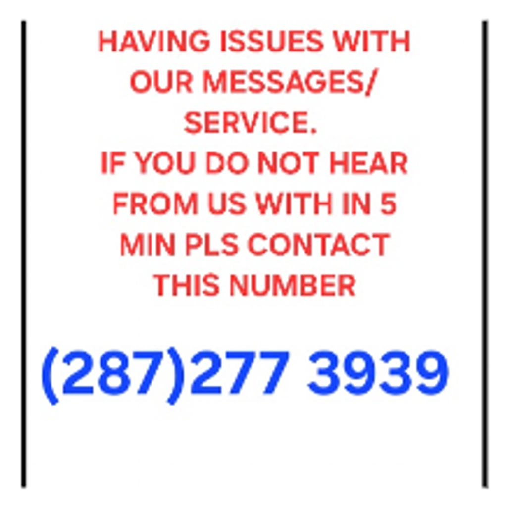  HAVING ISSUES WITH OUR MESSAGES/ SERVICE.  IF YOU DO NOT HEAR FROM US WITH IN 5 MIN PLS CONTACT THIS NUMBER (287)2773939