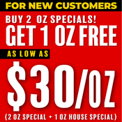 * NEW CUSTOMERS! Buy "2 OZ SPECIAL" Get "1 OZ FREE"! As Low As $30/OZ *